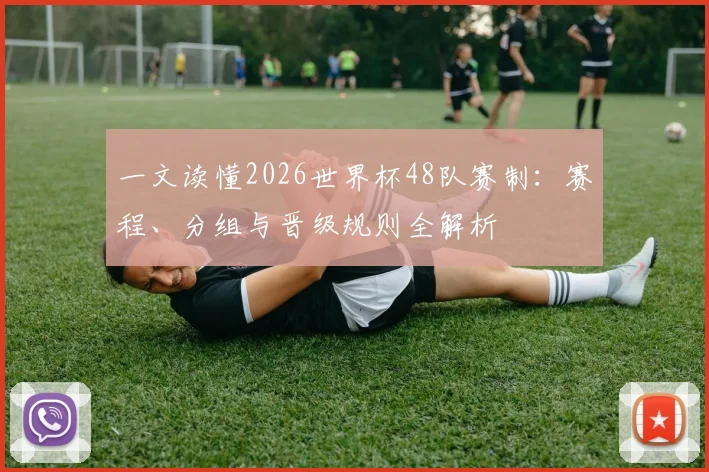 一文读懂2026世界杯48队赛制：赛程、分组与晋级规则全解析