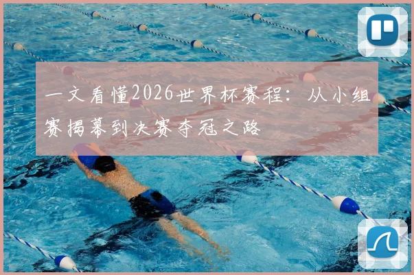 一文看懂2026世界杯赛程：从小组赛揭幕到决赛夺冠之路