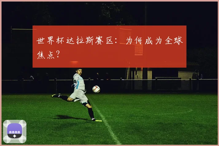世界杯达拉斯赛区：为何成为全球焦点？