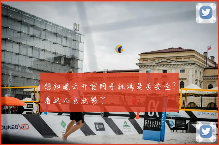 想知道云开官网手机端是否安全？看这几点就够了