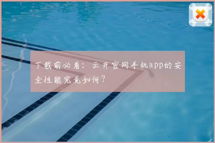 下载前必看：云开官网手机app的安全性能究竟如何？