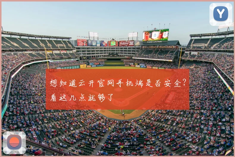 想知道云开官网手机端是否安全？看这几点就够了