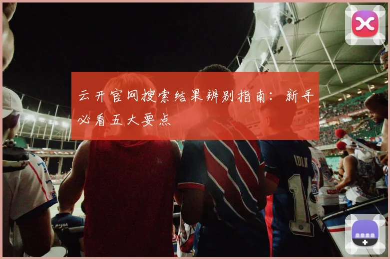 云开官网搜索结果辨别指南：新手必看五大要点